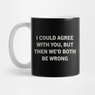 I Could Agree With You But Then We'd Both Be Wrong Mug